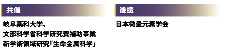 共催:岐阜薬科大学、文部科学省科学研究費補助事業 新学術領域研究「生命金属科学」 後援:日本微量元素学会